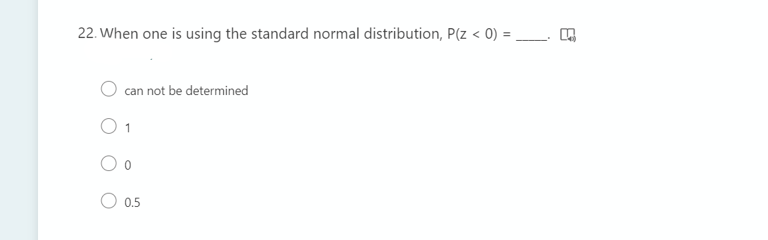 22. When one is using the standard normal distribution, P(z < 0)
can not be determined
1
0.5
