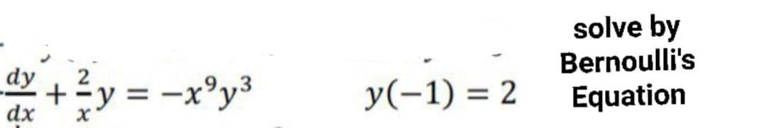 solve by
Bernoulli's
dy
2
+y = -x°y³
y(-1) = 2
Equation
dx
