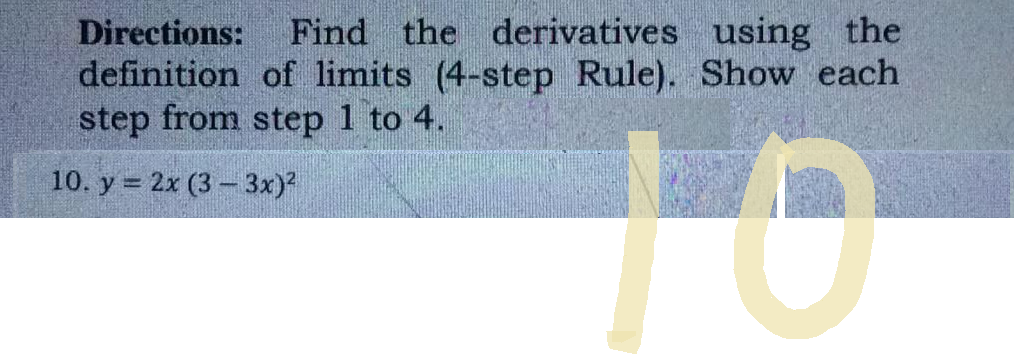 Directions: Find the derivatives using the
definition of limits (4-step Rule). Show each
step from step 1 to 4.
10. y = 2x (3 - 3x)²
10