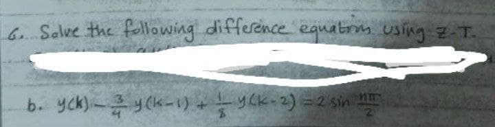 6. Salve the following difference eguatrs using Z-T.
b. yck)-y (k-1) +yCk-2) =2 sin
