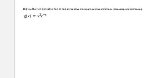 10.) Use the First Derivative Test to find any relative maximum, relative minimum, increasing, and decreasing.
g(x) = x²e-x