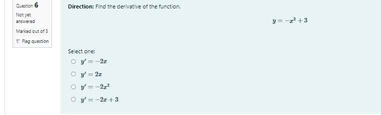 Question 6
Direction: Find the derivative of the function.
Not yet
y = -z² +3
answered
Marked out of 3
P Flag question
Select one:
O y' = -2r
O y' = 2x
O y' = -2x?
O y' = -2x + 3
