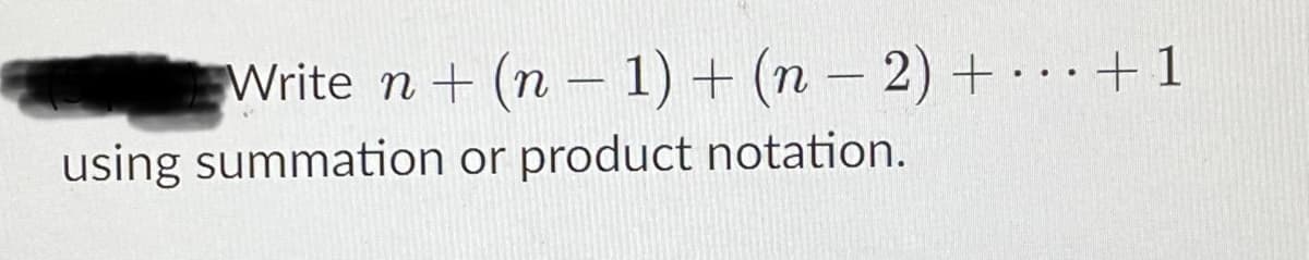 Write n + (n - 1) + (n – 2) + . +1
using summation or product notation.
