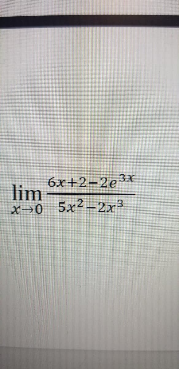 6x+2-2e3x
lim
x→0 5x²-2x³
|

