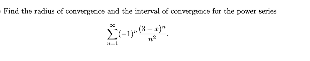 O Find the radius of convergence and the interval of convergence for the power series
(3 – x)"
E(-1)"
n2
n
n=1
