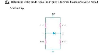 o': Determine if the diode (ideal) in Figure is forward biased or reverse biased
And find Vy
+ 10v
4 kO
