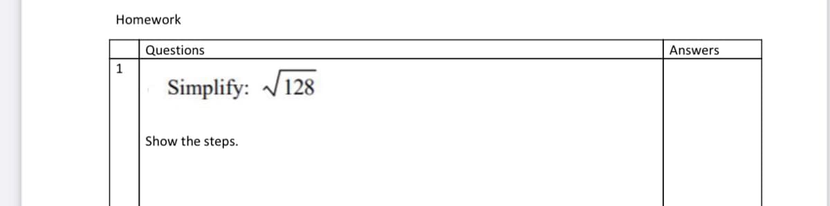 Homework
Questions
Answers
1
Simplify: /128
Show the steps.
