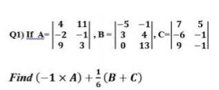 -5-1
Q1) If A--2 -1,B=3
13
4
11
4
-1
9
9
Find (-1 x A) +(B + C)
