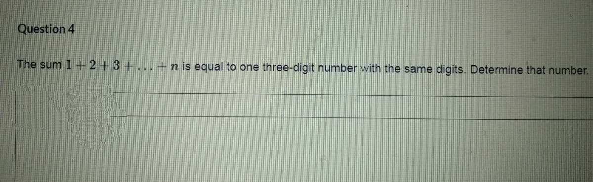 Question 4
The sum 1 + 2+3+...+n is equal to one three-digit number with the same digits. Determine that number.

