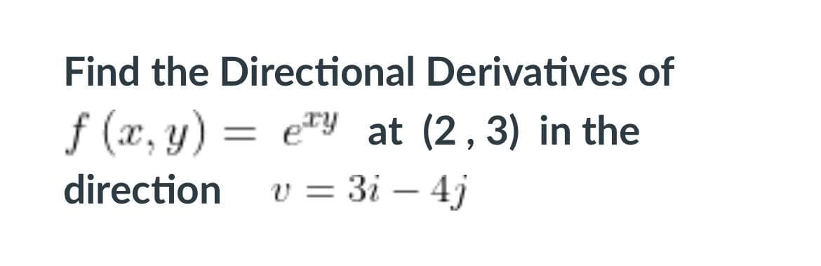Find the Directional Derivatives of
f (x, y) = e"y at (2, 3) in the
direction v = 3i – 4j
