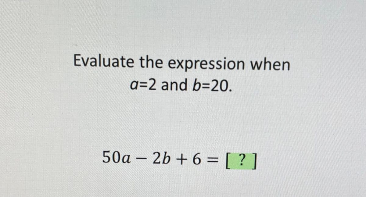 Evaluate the expression when
a=2 and b=20.
50a – 2b + 6 = [ ? ]
%3D
