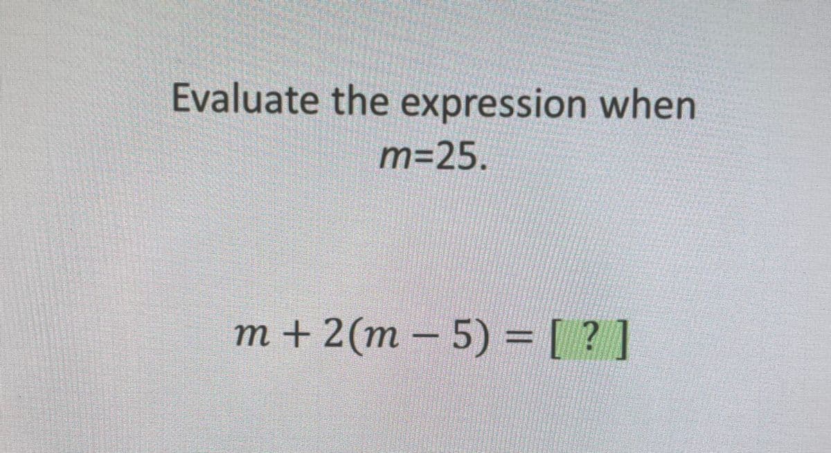 Evaluate the expression when
m=25.
m +2(m – 5) = [ ? ]

