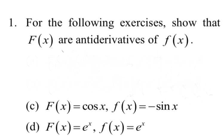1. For the following exercises, show that
F(x)
are antiderivatives of f (x).
(c) F(x)=cos.x, f (x)=-sinx
(d) F(x)=e", f(x)=e*

