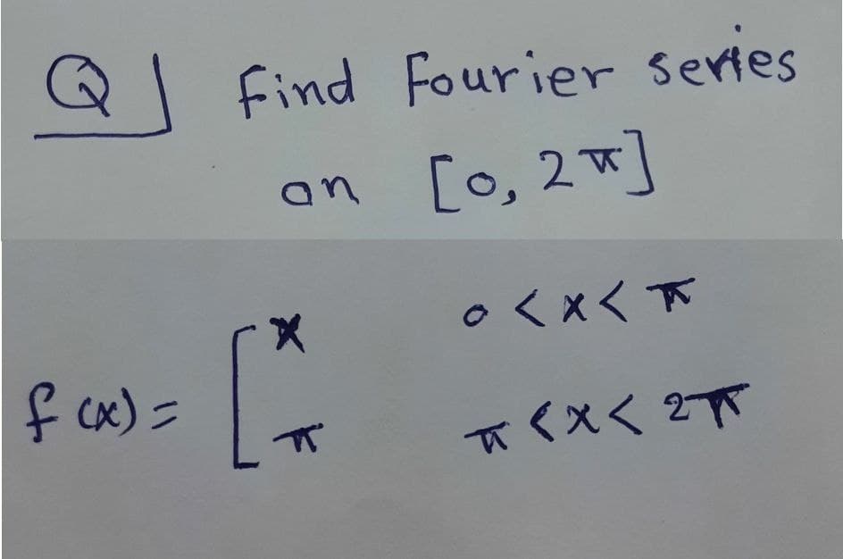 fFind Fourier series
an [o, 2]
○くxく下
f cx) =
て<Xく 2π
