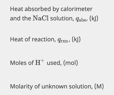 Heat absorbed by calorimeter
and the NaCl solution, qabs, (kJ)
Heat of reaction, qrxn, (kJ)
Moles of H* used, (mol)
Molarity of unknown solution, (M)
