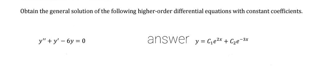 Obtain the general solution of the following higher-order differential equations with constant coefficients.
y" + y' – 6y = 0
answer y = C,e2* + C2e¬3x
