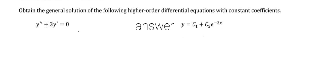 Obtain the general solution of the following higher-order differential equations with constant coefficients.
y" + 3y'
= 0
answer y = C, + Cze¬3x
