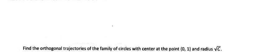 Find the orthogonal trajectories of the family of circles with center at the point (0, 1) and radius vC.
