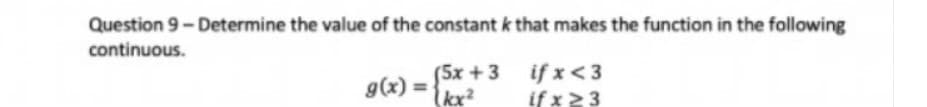 Question 9- Determine the value of the constant k that makes the function in the following
continuous.
(5x +3
g(x) =
kx²
if x<3
if x 23
