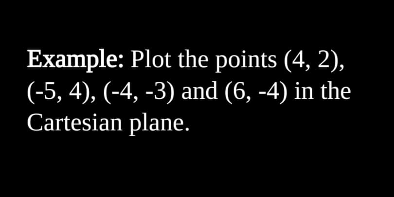 Example: Plot the points (4, 2),
(-5, 4), (-4, -3) and (6, -4) in the
Cartesian plane.
