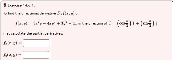 Exercise 14.6.1:
To find the directional derivative Daf(r, y) of
- (c) i + (in ) j
f(z, y) = 32°y – 4xy³ + 3y? – 4x in the direction of i =
Co-
first calculate the partial derivatives:
fz(2, y)
fy(x, y) =
