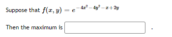 Suppose that f(z, y) = e-4 - dy –z+2y
%3D
Then the maximum is
