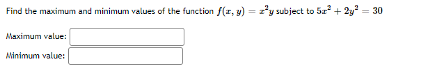 Find the maximum and minimum values of the function f(x, y) = r°y subject to 5z + 2y = 30
Maximum value:
Minimum value:
