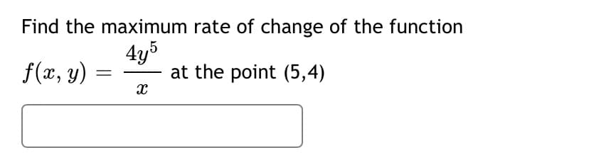 Find the maximum rate of change of the function
f(x, y)
4y5
at the point (5,4)
