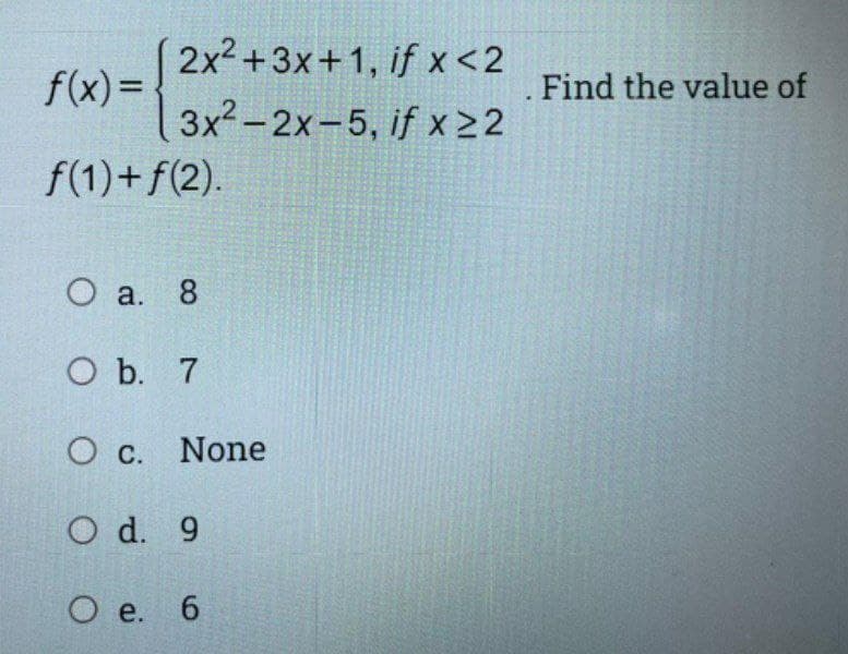 (2x²+3x+1, if x<2
f(x)=
| 3x² -2x-5, if x 22
Find the value of
f(1)+f(2).
O a. 8
O b. 7
O c. None
O d. 9
О е. 6
