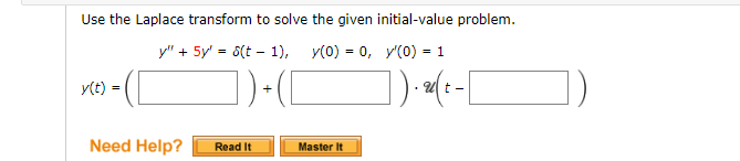 Use the Laplace transform to solve the given initial-value problem.
y" + 5y' = 6(t – 1), y(0) = 0, y'(0) = 1
])-([
])
y(t) =
• ZI E -
Need Help?
Read It
Master It
