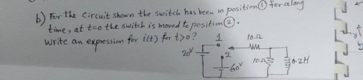 For the Circuit shown the switch has been in position for a long
time, at t-o the switch is moved to position.
write an expression for ilt) for t>o?
1
D
ww
20v
30-2H
2
Gov
10523
^.
Thr
49