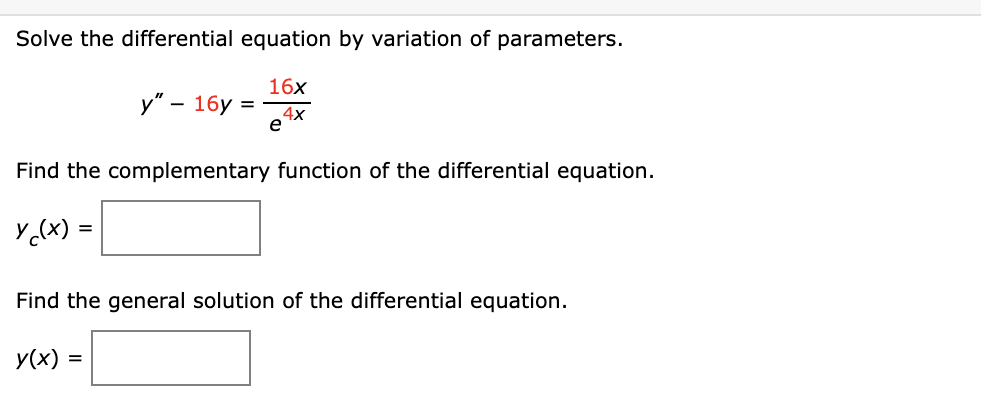 Solve the differential equation by variation of parameters.
16x
y" - 16y =
4х
e
Find the complementary function of the differential equation.
Y (x) =
Find the general solution of the differential equation.
y(x) =
