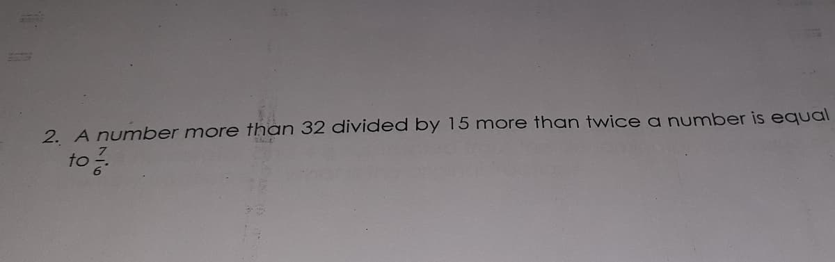2. A number more than 32 divided by 15 more than twice a number is equal
to
