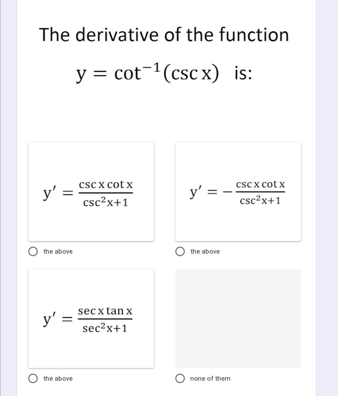 The derivative of the function
y = cot¬1(cscx) is:
csc X cotx
y'
csc x cot x
y'
csc²x+1
csc?x+1
the above
the above
secxtan x
y' =
sec2x+1
the above
none of them
