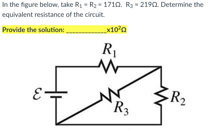 In the figure below, take R1 = R2 = 1712. R3 = 219Q. Determine the
equivalent resistance of the circuit.
Provide the solution:
_x10²2
R1
R2
R3
