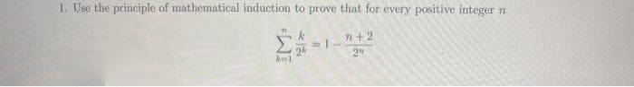1. Use the principle of mathematical induction to prove that for every positive integer n
n+2
2
