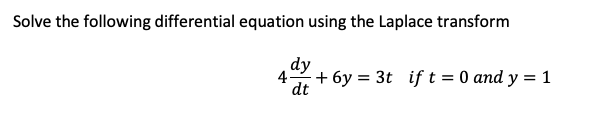 Solve the following differential equation using the Laplace transform
dy
4+ 6y = 3t if t = 0 and y = 1
dt
