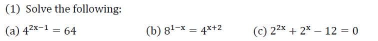 (1) Solve the following:
(а) 42х-1 — 64
(b) 81-х —
(c) 22х + 2* — 12 3 0
4x+2
