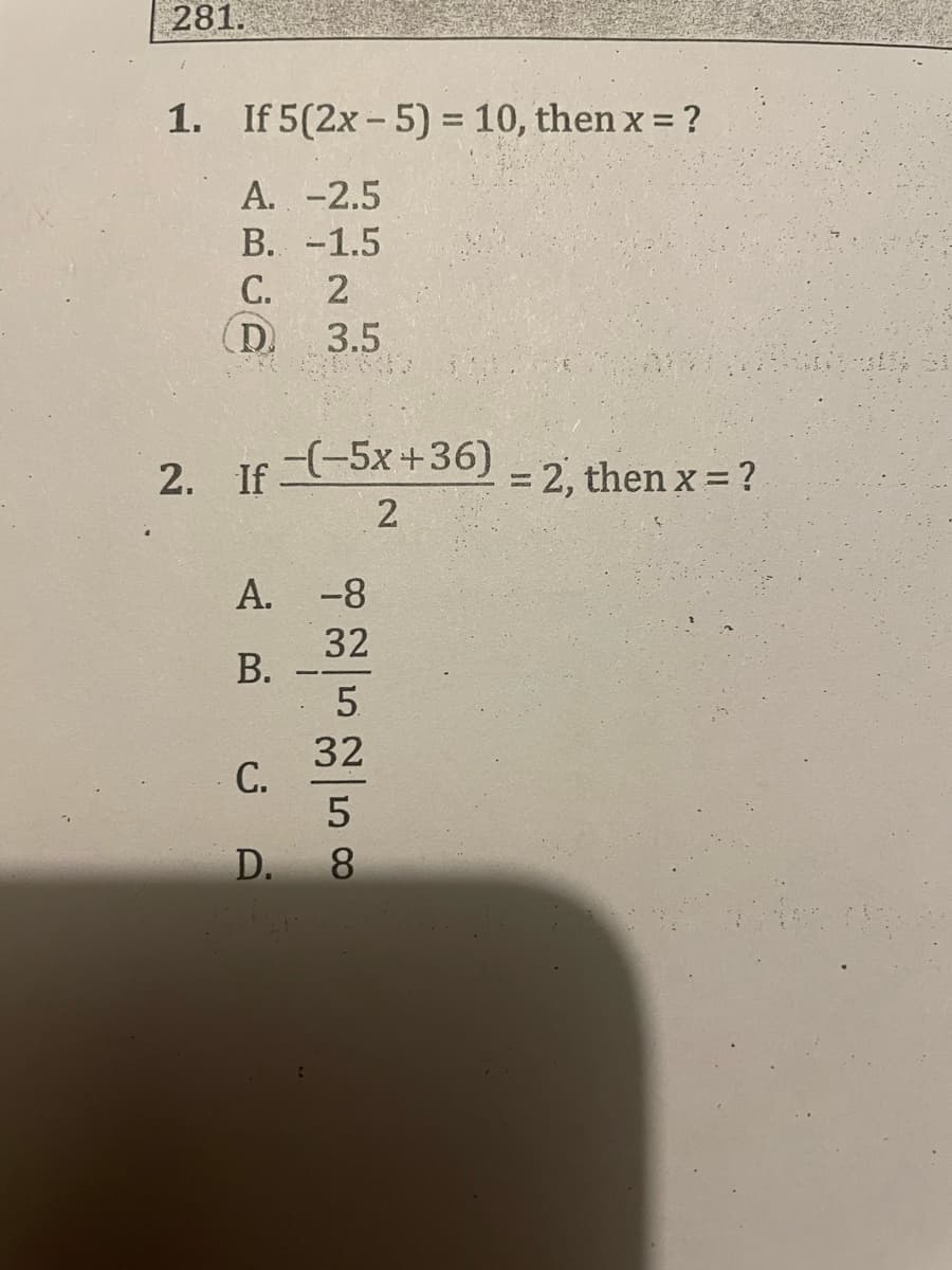 281.
1.
2.
If 5(2x - 5) = 10, thenx = ?
A. -2.5
B. -1.5
C.
2
(D.
3.5
(-5x+36)
If
2
A.
-8
B.
C.
D.
32
5.
32
5
8
= 2, thenx = ?