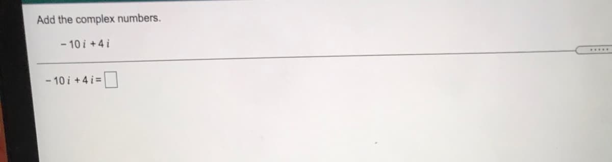 Add the complex numbers.
- 10 i +4i
.....
-10 i +4 i |
