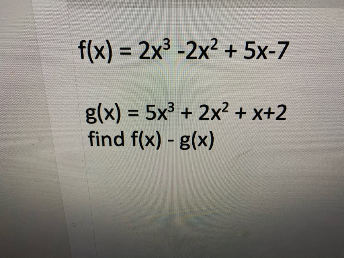 f(x) = 2x³ -2x² + 5x-7
%3D
g(x) 3 5x³ + 2x2 + x+2
find f(x) - g(x)
%3D
