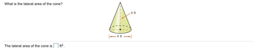 What is the lateral area of the cone?
6 ft
E 8 ft
The lateral area of the cone is
ft2.
