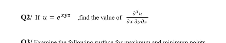 a³u
Q2/ If u = eXyz ,find the value of
дх дудz
03/ Examine the following surface for maximum and minimum points
