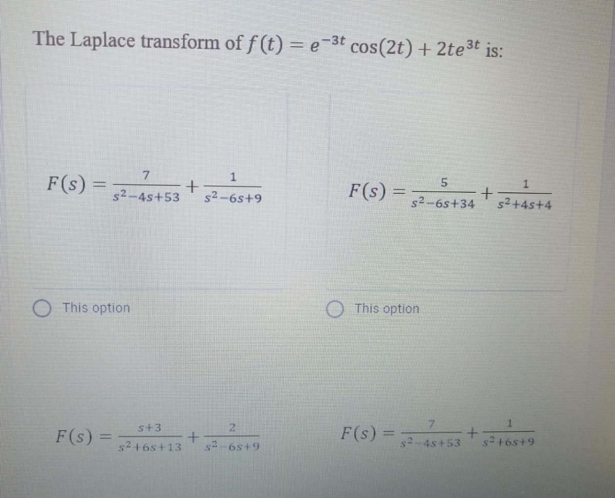 The Laplace transform of f (t) = e-3t cos(2t) + 2te3t is:
1
F(s) =
5.
F(s) =
1.
%3D
s2-4s+53
s2-6s+9
s2+4s+4
6s+34
This option
O This option
21
7.
F(s)
F(s) =
s2+6s+13
s=-6s+9
sA-4s+53
s+6s+9
