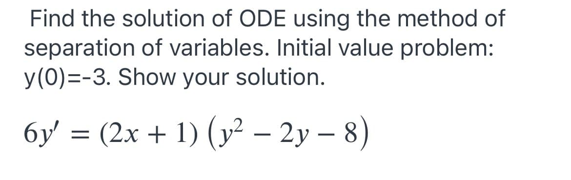 Find the solution of ODE using the method of
separation of variables. Initial value problem:
y(0)=-3. Show your solution.
бу
(2x + 1) (y² – 2y – 8)
