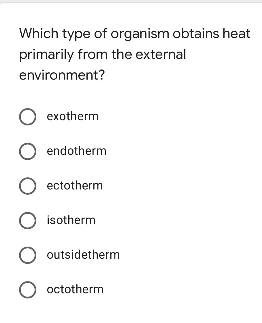 Which type of organism obtains heat
primarily from the external
environment?
O exotherm
O endotherm
O ectotherm
O isotherm
O outsidetherm
O octotherm