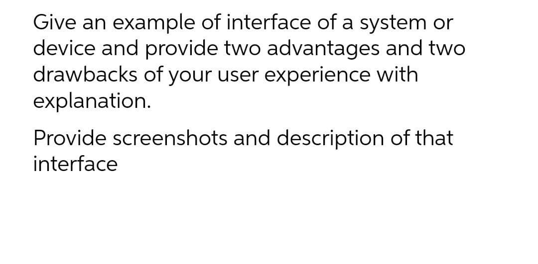 Give an example of interface of a system or
device and provide two advantages and two
drawbacks of your user experience with
explanation.
Provide screenshots and description of that
interface
