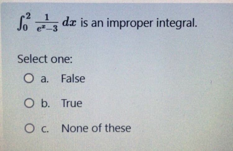 2
So
da is an improper integral.
e2-3
Select one:
O a. False
O b. True
O c. None of these
