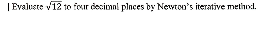 | Evaluate v12 to four decimal places by Newton's iterative method.
