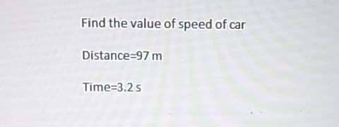 Find the value of speed of car
Distance-97 m
Time=3.2 s